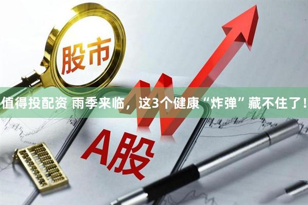 值得投配资 雨季来临，这3个健康“炸弹”藏不住了！
