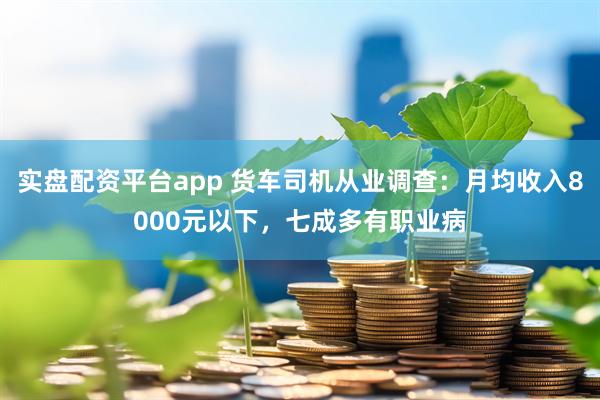 实盘配资平台app 货车司机从业调查：月均收入8000元以下，七成多有职业病