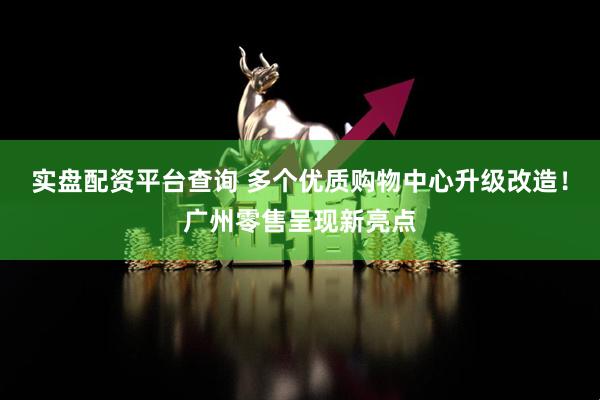 实盘配资平台查询 多个优质购物中心升级改造！广州零售呈现新亮点