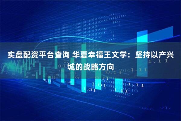 实盘配资平台查询 华夏幸福王文学：坚持以产兴城的战略方向