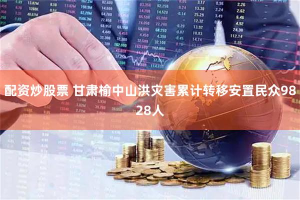配资炒股票 甘肃榆中山洪灾害累计转移安置民众9828人