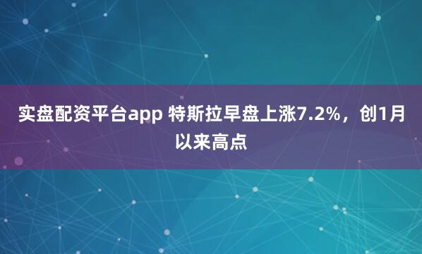实盘配资平台app 特斯拉早盘上涨7.2%，创1月以来高点