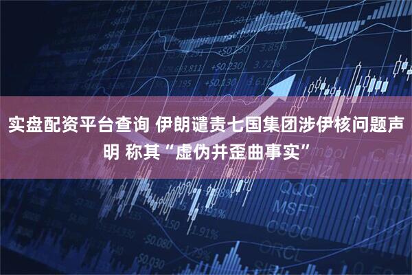 实盘配资平台查询 伊朗谴责七国集团涉伊核问题声明 称其“虚伪并歪曲事实”