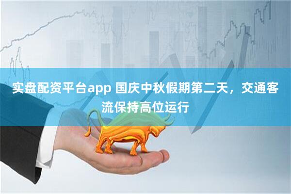 实盘配资平台app 国庆中秋假期第二天，交通客流保持高位运行