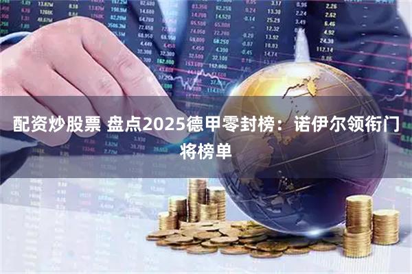 配资炒股票 盘点2025德甲零封榜：诺伊尔领衔门将榜单