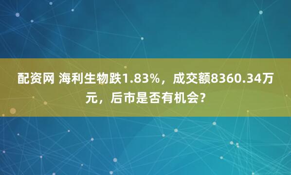 配资网 海利生物跌1.83%，成交额8360.34万元，后市是否有机会？