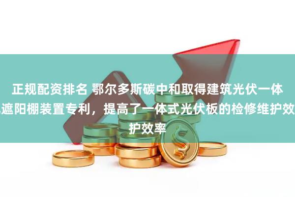正规配资排名 鄂尔多斯碳中和取得建筑光伏一体化遮阳棚装置专利，提高了一体式光伏板的检修维护效率