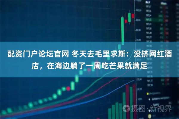 配资门户论坛官网 冬天去毛里求斯：没挤网红酒店，在海边躺了一周吃芒果就满足