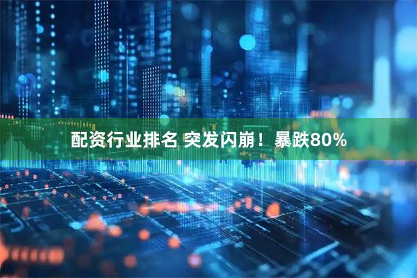 配资行业排名 突发闪崩！暴跌80%